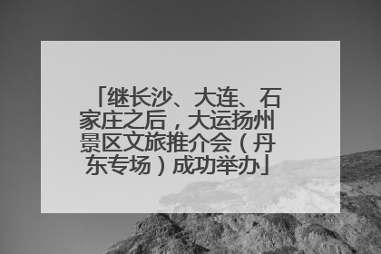 继长沙、大连、石家庄之后，大运扬州景区文旅推介会（丹东专场）成功举办
